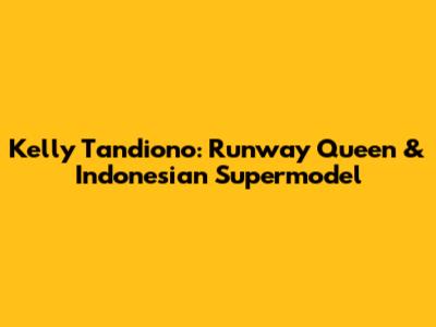 Kelly Tandiono: Runway Queen & Indonesian Supermodel