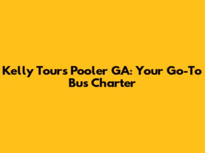 Kelly Tours Pooler GA: Your Go-To Bus Charter