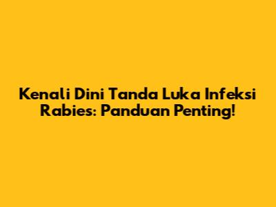 Kenali Dini Tanda Luka Infeksi Rabies: Panduan Penting!
