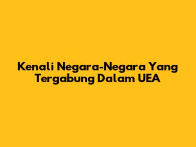 Kenali Negara-Negara Yang Tergabung Dalam UEA