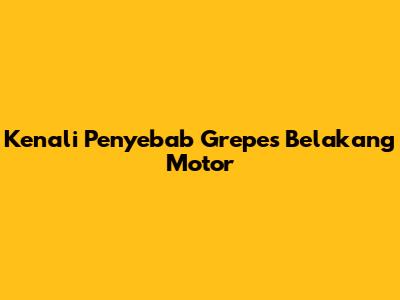 Kenali Penyebab Grepes Belakang Motor