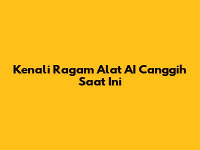 Kenali Ragam Alat AI Canggih Saat Ini