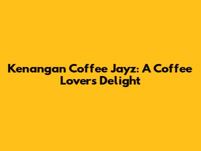 Kenangan Coffee Jayz: A Coffee Lover's Delight