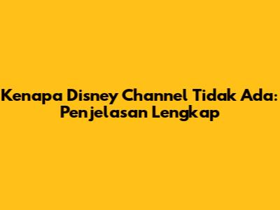 Kenapa Disney Channel Tidak Ada: Penjelasan Lengkap