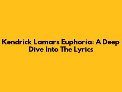 Kendrick Lamar's Euphoria: A Deep Dive Into The Lyrics
