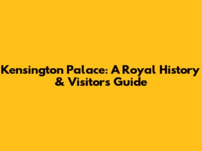 Kensington Palace: A Royal History & Visitor's Guide
