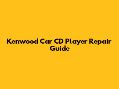 Kenwood Car CD Player Repair Guide