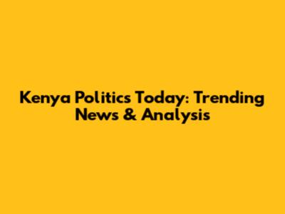 Kenya Politics Today: Trending News & Analysis
