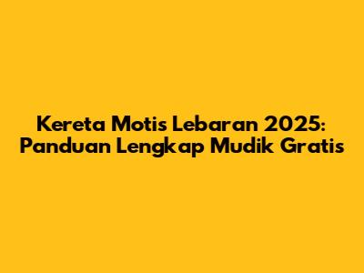 Kereta Motis Lebaran 2025: Panduan Lengkap Mudik Gratis