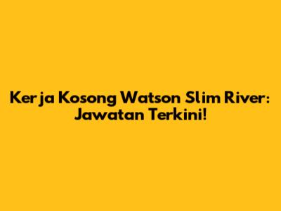 Kerja Kosong Watson Slim River: Jawatan Terkini!