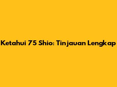 Ketahui 75 Shio: Tinjauan Lengkap