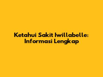 Ketahui Sakit Iwillabelle: Informasi Lengkap