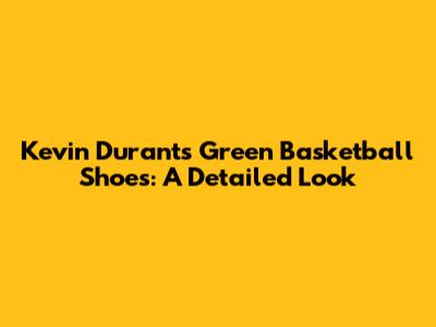 Kevin Durant's Green Basketball Shoes: A Detailed Look
