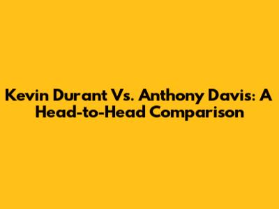 Kevin Durant Vs. Anthony Davis: A Head-to-Head Comparison