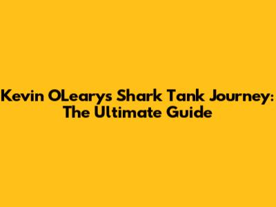 Kevin O'Leary's Shark Tank Journey: The Ultimate Guide