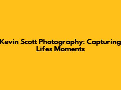 Kevin Scott Photography: Capturing Life's Moments