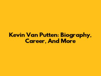 Kevin Van Putten: Biography, Career, And More