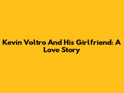 Kevin Voltro And His Girlfriend: A Love Story