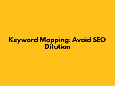 Keyword Mapping: Avoid SEO Dilution