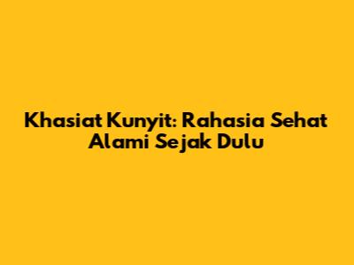 Khasiat Kunyit: Rahasia Sehat Alami Sejak Dulu