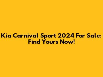 Kia Carnival Sport 2024 For Sale: Find Yours Now!