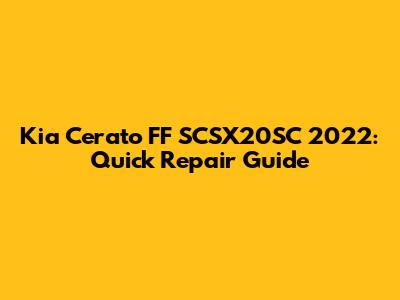 Kia Cerato FF SCSX20SC 2022: Quick Repair Guide