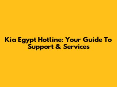 Kia Egypt Hotline: Your Guide To Support & Services