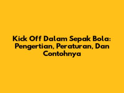 Kick Off Dalam Sepak Bola: Pengertian, Peraturan, Dan Contohnya