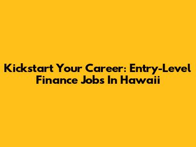 Kickstart Your Career: Entry-Level Finance Jobs In Hawaii