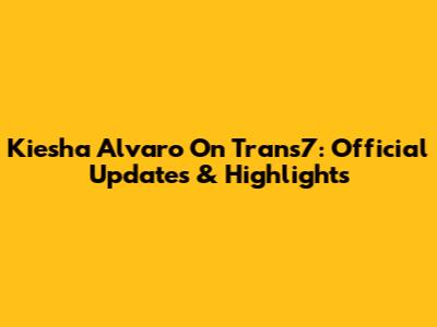 Kiesha Alvaro On Trans7: Official Updates & Highlights