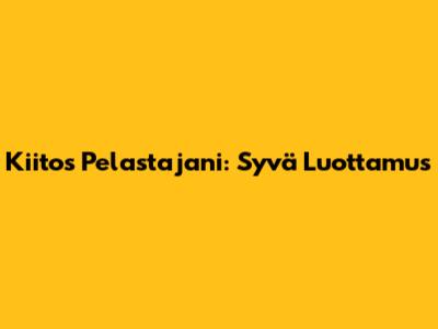 Kiitos Pelastajani: Syvä Luottamus
