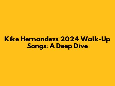 Kike Hernandez's 2024 Walk-Up Songs: A Deep Dive