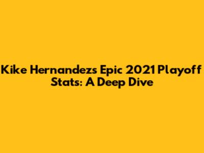 Kike Hernandez's Epic 2021 Playoff Stats: A Deep Dive