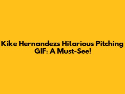 Kike Hernandez's Hilarious Pitching GIF: A Must-See!
