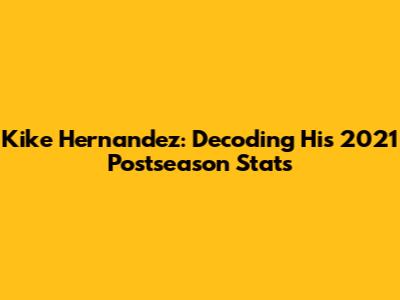 Kike Hernandez: Decoding His 2021 Postseason Stats