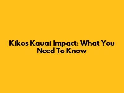 Kiko's Kauai Impact: What You Need To Know