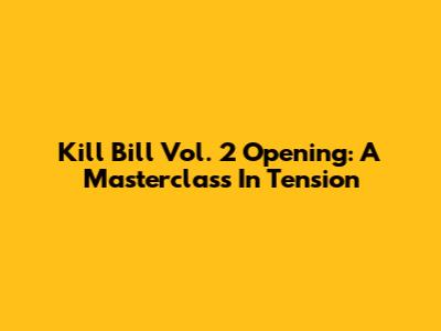 Kill Bill Vol. 2 Opening: A Masterclass In Tension