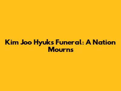 Kim Joo Hyuk's Funeral: A Nation Mourns