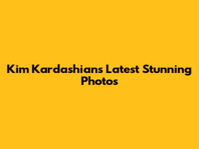 Kim Kardashian's Latest Stunning Photos