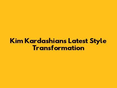Kim Kardashian's Latest Style Transformation