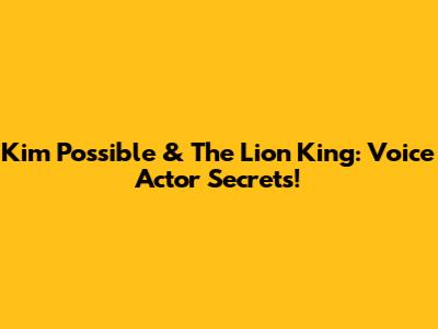 Kim Possible & The Lion King: Voice Actor Secrets!
