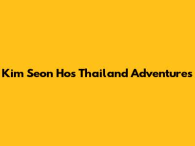 Kim Seon Ho's Thailand Adventures