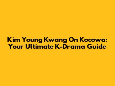 Kim Young Kwang On Kocowa: Your Ultimate K-Drama Guide