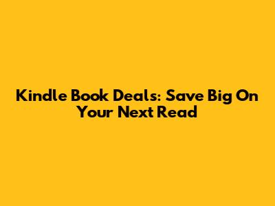 Kindle Book Deals: Save Big On Your Next Read