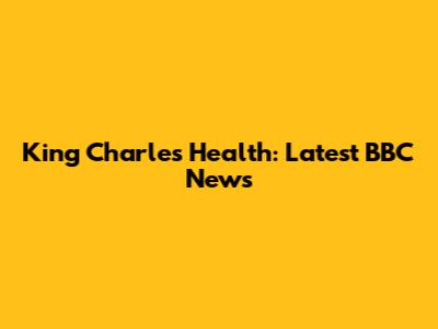 King Charles' Health: Latest BBC News