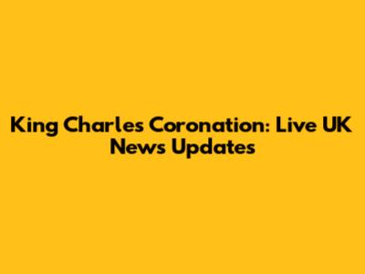 King Charles Coronation: Live UK News Updates