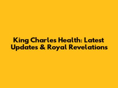 King Charles Health: Latest Updates & Royal Revelations