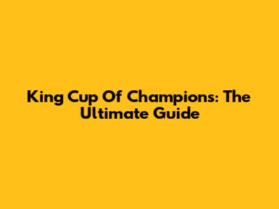 King Cup Of Champions: The Ultimate Guide