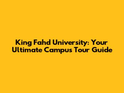King Fahd University: Your Ultimate Campus Tour Guide