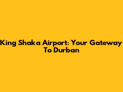 King Shaka Airport: Your Gateway To Durban